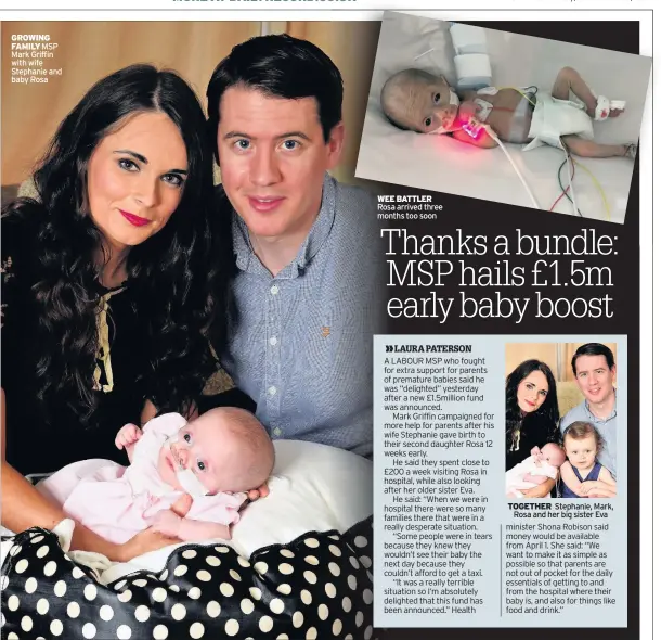  ??  ?? GROWING FAMILY MSP Mark Griffin with wife Stephanie and baby Rosa WEE BATTLER Rosa arrived three months too soon TOGETHER Stephanie, Mark, Rosa and her big sister Eva