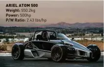  ??  ?? ARIEL ATOM 500 Weight: 550.2kg Power: 500hp
P/W Ratio: 2.43 lbs/hp