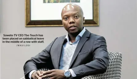  ?? /MASI LOSI ?? Soweto TV CEO Tbo Touch has been placed on sabbatical leave in the middle of a row with staff.