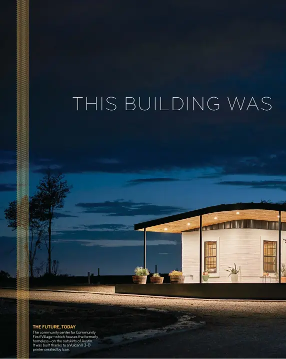  ??  ?? THE FUTURE, TODAY The community center for Community First! Village—which houses the formerly homeless—on the outskirts of Austin. It was built thanks to a Vulcan II 3-D printer created by Icon.