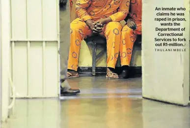  ?? / THULANI MBELE ?? An inmate who claims he was raped in prison, wants the Department of Correction­al Services to fork out R1-million.