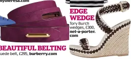  ??  ?? BEAUTIFUL BELTINGSue­de belt, £295, burberry.com EDGE WEDGE Tory Burch wedges, £300, net-a-porter. com