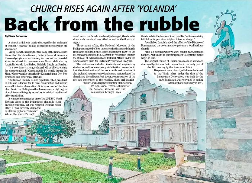  ??  ?? Like a Phoenix The newly-restored Our Lady of the Immaculate Conception church in Guian, Samar serves as the symbol of the province’s rise from the rubbles of the Yolanda devastatio­n in 2013.