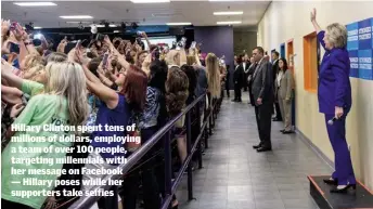  ??  ?? Hillary Clinton spent tens of millions of dollars, employing a team of over 100 people, targeting millennial­s with her message on Facebook — Hillary poses while her supporters take selfies