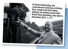  ?? ALAMY ?? Dr Richard Beeching, the controvers­ial chairman of British Rail, reopens the Dart Valley Railway. He shakes hands with Driver Dave Knowling, who died in December 2017.