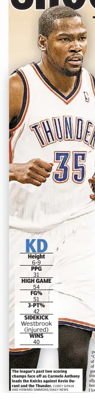  ?? COREY SIPKIN AND HOWARD SIMMONS/DAILY NEWS ?? The league’s past two scoring champs face off as Carmelo Anthony leads the Knicks against Kevin Durant and the Thunder.