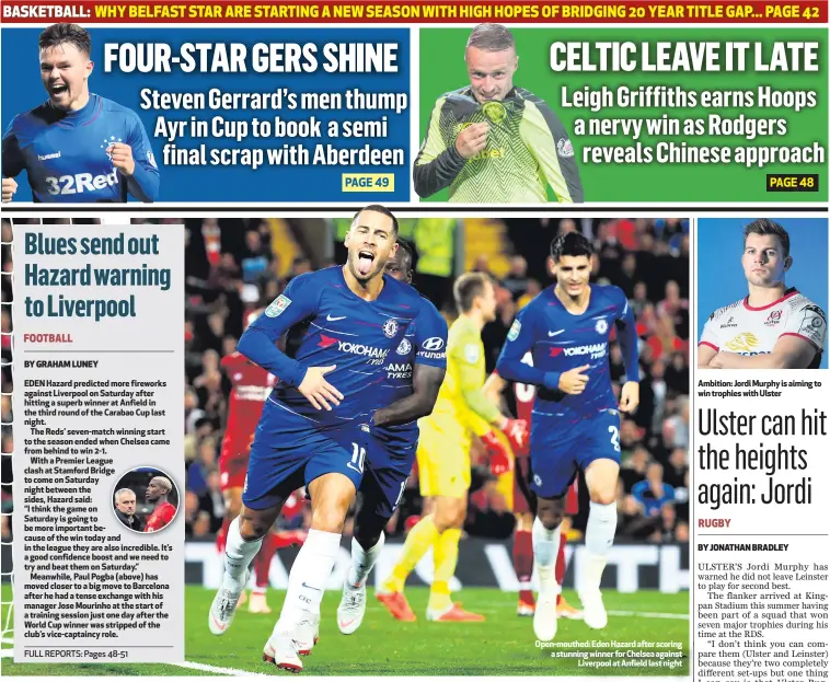  ??  ?? Open-mouthed: Eden Hazard after scoring a stunning winner for Chelsea againstLiv­erpool at Anfield last night Ambition: Jordi Murphy is aiming to win trophies with Ulster