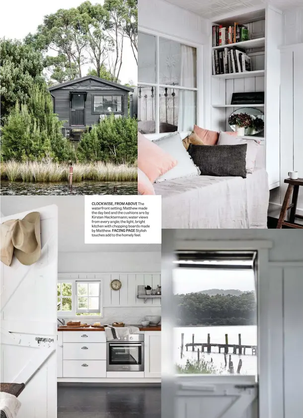  ??  ?? CLOCKWISE, FROM ABOVE The waterfront setting; Matthew made the day bed and the cushions are by Kirsten Heckterman­n; water views from every angle; the light, bright kitchen with chopping boards made by Matthew. FACING PAGE Stylish touches add to the homely feel.