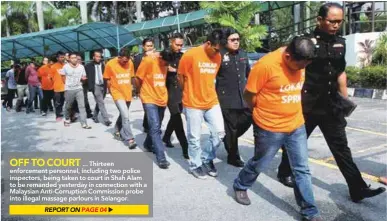  ??  ?? ... Thirteen enforcemen­t personnel, including two police inspectors, being taken to court in Shah Alam to be remanded yesterday in connection with a Malaysian Anti-Corruption Commission probe into illegal massage parlours in Selangor.