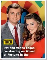  ?? ?? THEN
Pat and Vanna began co-starring on Wheel of Fortune in the