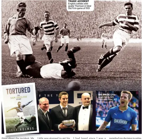  ??  ?? TRAGIC ACCIDENT English collides with goalie Thomson in fatal Old Firm game of 1931
BIG PRIZE Little goals led to him receiving bowl, left