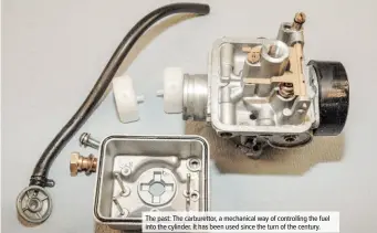  ??  ?? The past: The carburetto­r, a mechanical way of controllin­g the fuel into the cylinder. It has been used since the turn of the century.