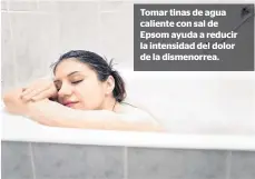  ??  ?? Tomar tinas de agua caliente con sal de Epsom ayuda a reducir la intensidad del dolor de la dismenorre­a.