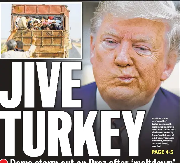  ??  ?? President Trump was “appalling” during meeting with Democratic leaders on Turkish invasion of Syria, which was sparked by Trump’s withdrawal of U.S. troops. Thousands of civilians, including truckload (inset), have fled.