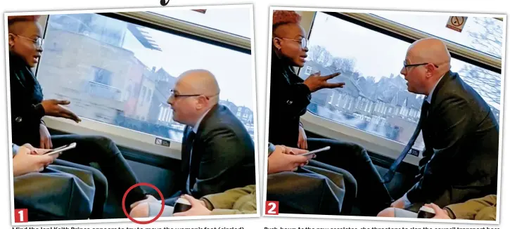  ??  ?? Mind the lap! Keith Prince appears to try to move the woman’s feet (circled) Rush-hour: As the row escalates, she threatens to slap the council transport boss n 1