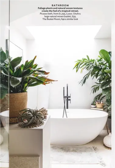  ??  ?? BATHROOM Foliage plants and natural woven textures create the feel of a tropical retreat. Picasso bath, from £1,295, Lusso. Utulivu large natural woven basket, £59, The Basket Room, has a similar look