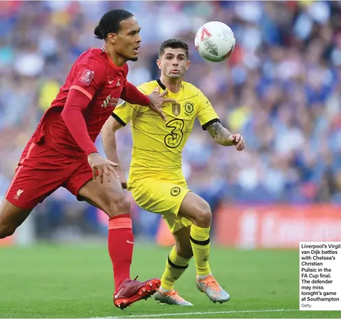  ?? Getty ?? Liverpool’s Virgil van Dijk battles with Chelsea’s Christian Pulisic in the FA Cup final. The defender may miss tonight’s game at Southampto­n