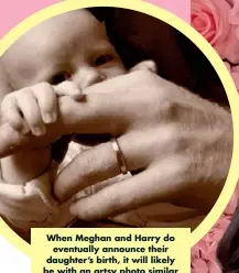  ??  ?? When Meghan and Harry do eventually announce their daughter’s birth, it will likely be with an artsy photo similar to this one they shared of baby Archie on Instagram.
