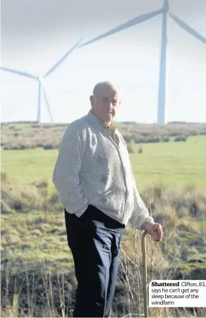  ??  ?? Shattered Clifton, 83, says he can’t get any sleep because of the windfarm