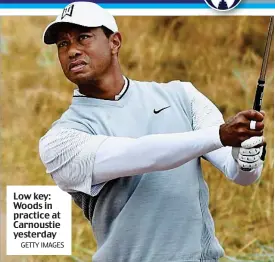  ?? GETTY IMAGES ?? Low key: Woods in practice at Carnoustie yesterday