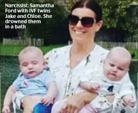  ??  ?? Narcissist: Samantha Ford with IVF twins Jake and Chloe. She drowned them in a bath