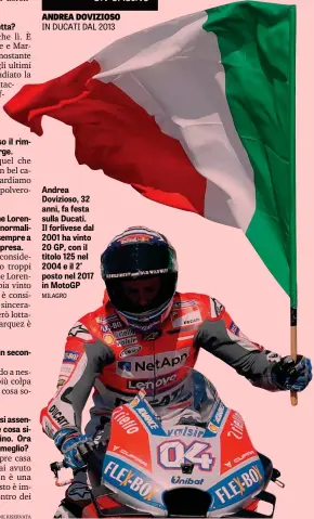  ??  ?? Andrea Dovizioso, 32 anni, fa festa sulla Ducati. Il forlivese dal 2001 ha vinto 20 GP, con il titolo 125 nel 2004 e il 2° posto nel 2017 in MotoGP MILAGRO