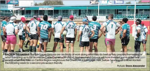  ?? BACK IN THE SADDLE:
Dave Alexander ?? The Tafel Lager Griquas are are finally at work doing what they do best as they prepare themselves for what is shaping up to be an intense Currie Cup season ahead. Next weekend Griquas will have their first game of the new season when they take on Central Region neighbours the Cheetahs at Tafel Lager Park, before heading off to Bloemfonte­in the following week for a second pre-season friendly.
Picture: