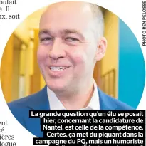  ??  ?? La grande question qu’un élu se posait hier, concernant la candidatur­e de Nantel, est celle de la compétence. Certes, ça met du piquant dans la campagne du PQ, mais un humoriste a-t-il ce qu’il faut pour le poste ?