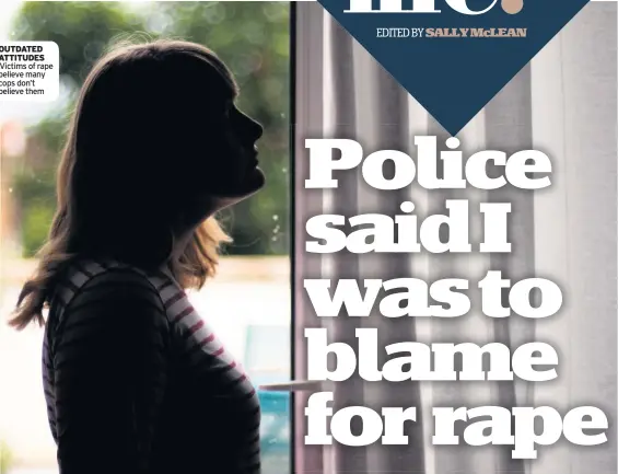  ??  ?? OUTDATED ATTITUDES Victims of rape believe many cops don’t believe them