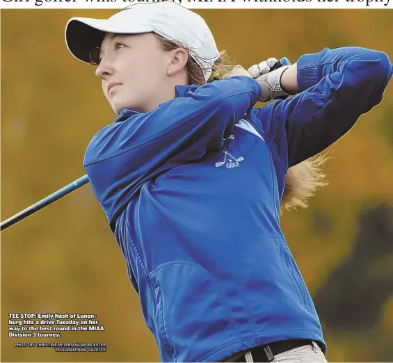  ?? PHOTO BY CHRISTINE PETERSON/WORCESTER TELEGRAM AND GAZETTE ?? TEE STOP: Emily Nash of Lunenburg hits a drive Tuesday on her way to the best round in the MIAA Division 3 tourney.