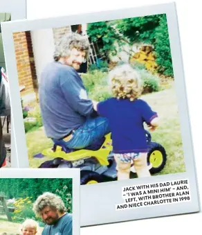  ??  ?? JACK WITH HIS DAD LAURIE ‘I WAS A MINI HIM’ – AND, LEFT, WITH BROTHER ALAN AND CHARLOTTE NIECE IN 1998