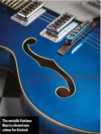  ??  ?? The metallic Fairlane Blue is a brand new colour for Gretsch