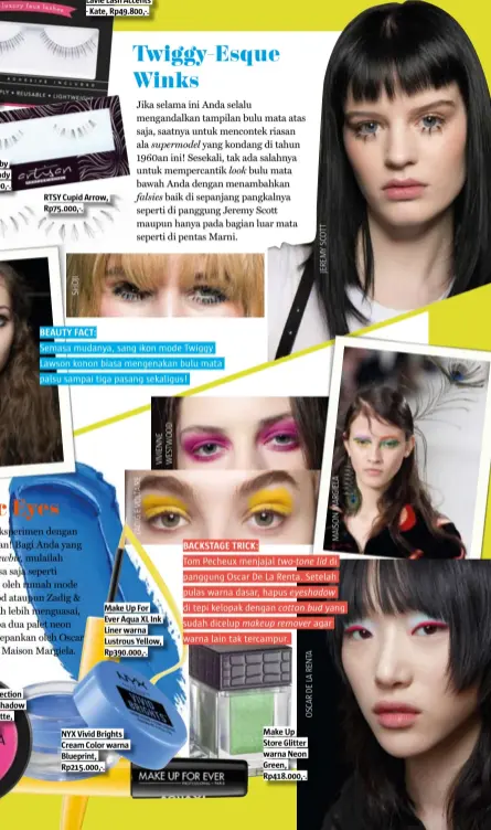  ??  ?? Beauty Fact: Semasa mudanya, sang ikon mode Twiggy Lawson konon biasa mengenakan bulu mata palsu sampai tiga pasang sekaligus! Make up For ever aqua XL ink Liner warna Lustrous yellow, rp390.000,-. Backstage trick: Tom Pecheux menjajal two-tone lid di...