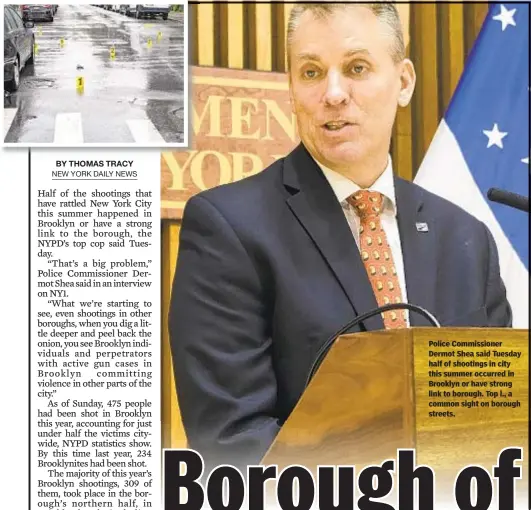  ??  ?? Police Commission­er Dermot Shea said Tuesday half of shootings in city this summer occurred in Brooklyn or have strong link to borough. Top l., a common sight on borough streets.