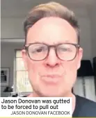  ?? JASON DONOVAN FACEBOOK ?? Jason Donovan was gutted to be forced to pull out