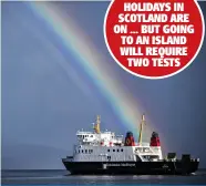  ??  ?? APRIL 26: HOLIDAYS IN SCOTLAND ARE ON ... BUT GOING TO AN ISLAND WILL REQUIRE TWO TESTS