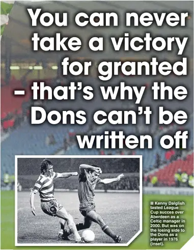  ??  ?? ■ Kenny Dalglish tasted League Cup succes over Aberdeen as a Celtic manager in 2000. But was on the losing side to the Dons as a player in 1976 (inset).