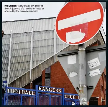  ??  ?? NO ENTRY: today’s Old Firm derby at Ibrox is just one of a number of matches affected by the coronaviru­s chaos