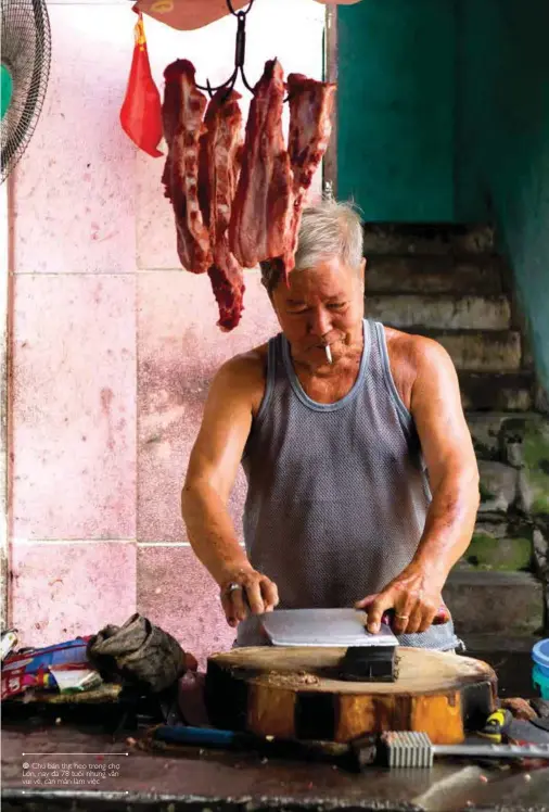  ??  ?? Chú bán thịt heo trong chợ Lớn, nay đã 78 tuổi nhưng vẫn vui vẻ, cần mẫn làm việc