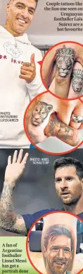  ?? ?? PHOTO: INSTAGRAM/ LUISSUAREZ­9
A fan of Argentine footballer Lionel Messi has got a portrait done
Couple tattoos like the lion one seen on Uruguayan footballer Luis Suárez are a hot favourite
PHOTO: ARIEL SCHALIT/AP