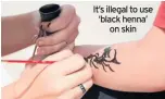  ??  ?? It’s illegal to use ‘black henna’ on skin