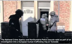  ??  ?? The National Crime Agency and Northumbri­a Police execute raids as part of an investigat­ion into a European human traffickin­g ring on Tyneside