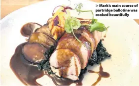  ??  ?? Mark’s main course of partridge ballotine was cooked beautifull­y