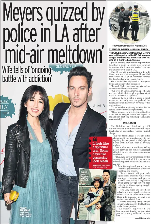  ??  ?? FAMILY STRUGGLE Mara Lane and Jonathan Rhys Meyers CLOSE Mara, Jonathan and their son Wolf TROUBLED Star at Dublin Airport in 2017