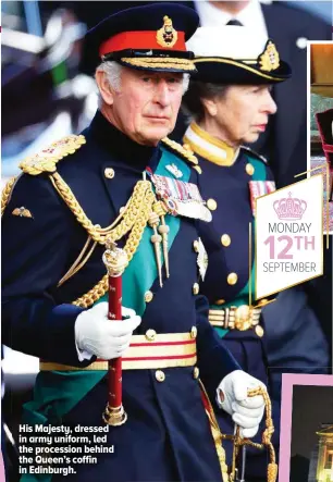  ?? ?? His Majesty, dressed in army uniform, led the procession behind the Queen’s coffin in Edinburgh.