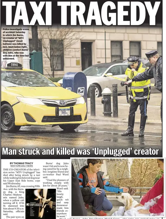  ??  ?? Police investigat­e scene of accident Saturday in which Jim Burns, co-creator of “MTV Unplugged” (inset bottom) was killed by taxi. Inset below right, children comfort Burns’ dog Jules, who was with him at the time but unharmed.