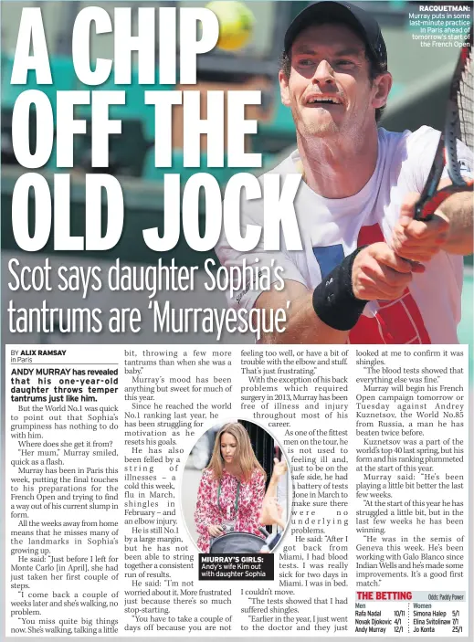 ??  ?? MIURRAY’S GIRLS: Andy’s wife Kim out with daughter Sophia RACQUETMAN: Murray puts in some last-minute practice in Paris ahead of tomorrow’s start of the French Open