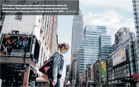  ?? / JUSTIN LANE ?? Una mujer camina por una cuadra tranquila del centro de Manhattan. Hay optimismo entre los neoyorquin­os ante la reapertura por fases que se inicia este lunes. EFE / EPA