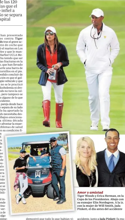  ??  ?? Tiger Woods y Erica Herman, en la Copa de los Presidente­s. Abajo con su exmujer Elin Nordegren. A la iz. con la mujer de Will Smith, Jada Pinkett, el día antes del accidente Amor y amistad