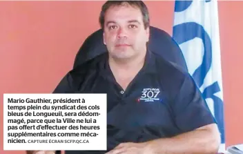  ?? CAPTURE ÉCRAN SCFP.QC.CA ?? Mario Gauthier, président à temps plein du syndicat des cols bleus de Longueuil, sera dédommagé, parce que la Ville ne lui a pas offert d’effectuer des heures supplément­aires comme mécanicien.